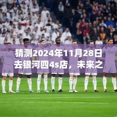 2024年银河四4s店体验之旅，展望未来的独特之旅