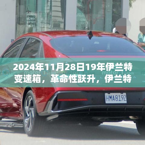 革命性跃升，伊兰特变速箱科技重塑未来驾驶体验（2024年11月28日报道）