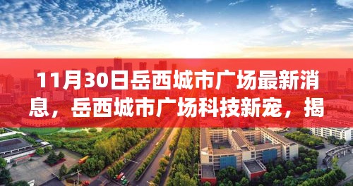 岳西城市广场科技新宠揭秘，高科技产品惊艳功能与未来生活新篇章体验（最新消息）