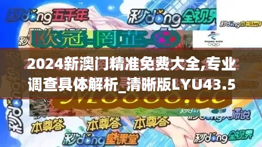 2024新澳门精准免费大全,专业调查具体解析_清晰版LYU43.502