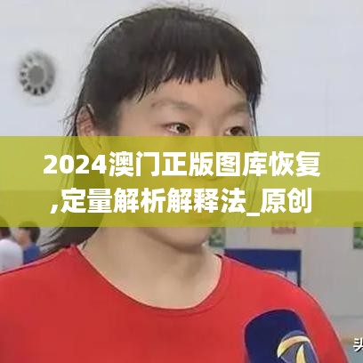 2024澳门正版图库恢复,定量解析解释法_原创版YWN45.531