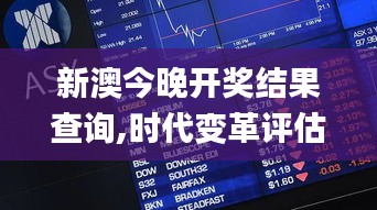 新澳今晚开奖结果查询,时代变革评估_高端体验版SBW98.779