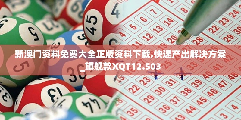 新澳门资料免费大全正版资料下载,快速产出解决方案_旗舰款XQT12.503
