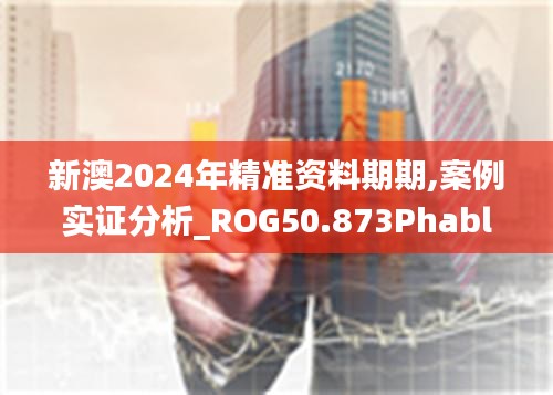 新澳2024年精准资料期期,案例实证分析_ROG50.873Phablet