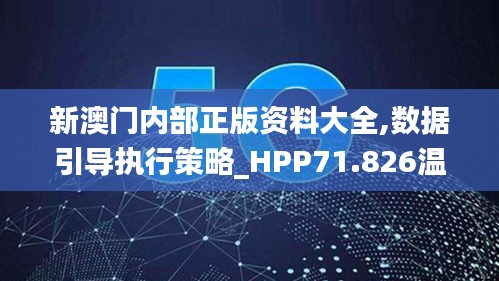 新澳门内部正版资料大全,数据引导执行策略_HPP71.826温馨版