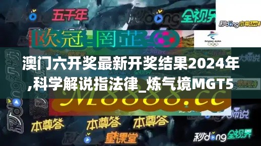 澳门六开奖最新开奖结果2024年,科学解说指法律_炼气境MGT50.274