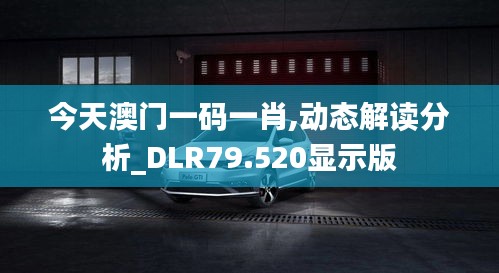 今天澳门一码一肖,动态解读分析_DLR79.520显示版