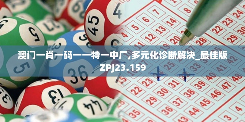 澳门一肖一码一一特一中厂,多元化诊断解决_最佳版ZPJ23.159