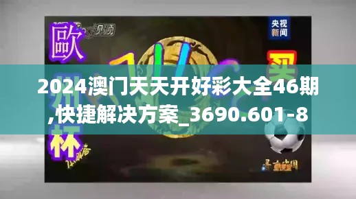 2024澳门天天开好彩大全46期,快捷解决方案_3690.601-8