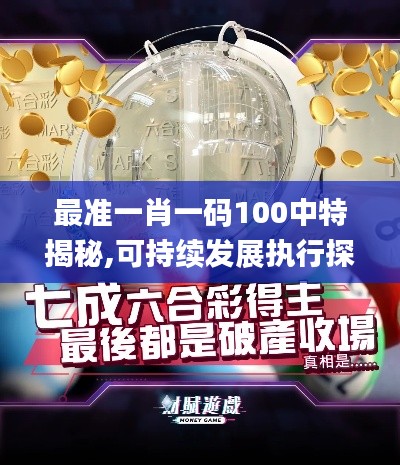 最准一肖一码100中特揭秘,可持续发展执行探索_10DM71.172-8