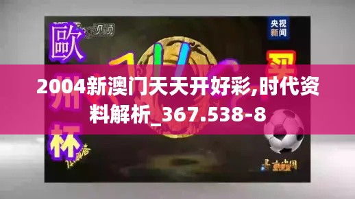 2004新澳门天天开好彩,时代资料解析_367.538-8