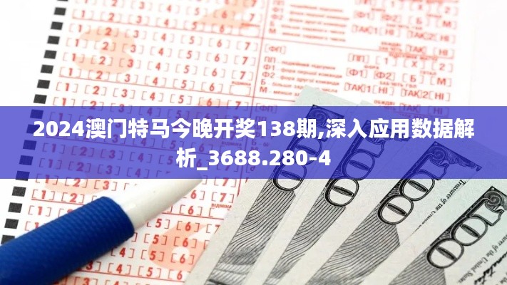 2024澳门特马今晚开奖138期,深入应用数据解析_3688.280-4