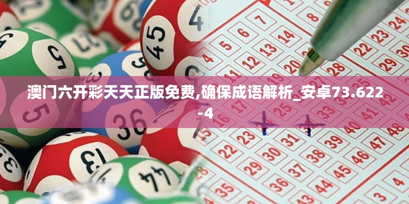 澳门六开彩天天正版免费,确保成语解析_安卓73.622-4