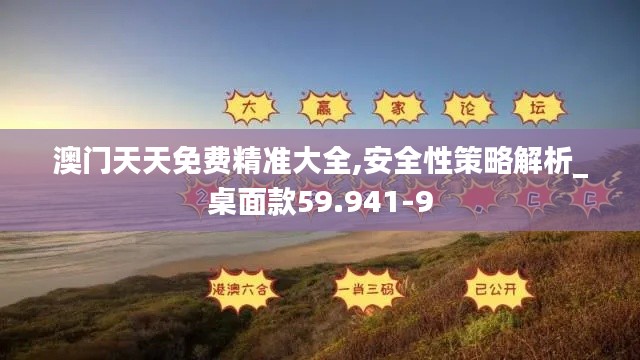 澳门天天免费精准大全,安全性策略解析_桌面款59.941-9
