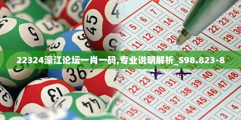 22324濠江论坛一肖一码,专业说明解析_S98.823-8