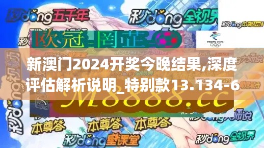 新澳门2024开奖今晚结果,深度评估解析说明_特别款13.134-6