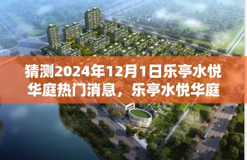 乐亭水悦华庭未来热门消息揭秘，产品特性深度解析与用户体验评测展望2024年12月1日动态趋势报告