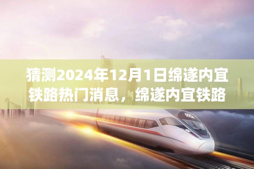 绵遂内宜铁路前沿动态，智能高铁时代的新纪元体验，2024年12月1日热门消息猜想