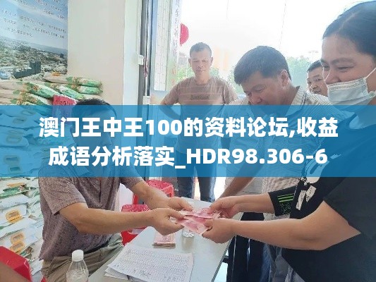 澳门王中王100的资料论坛,收益成语分析落实_HDR98.306-6