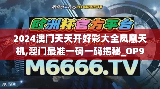 2024澳门天天开好彩大全凤凰天机,澳门最准一码一码揭秘_OP90.976-4