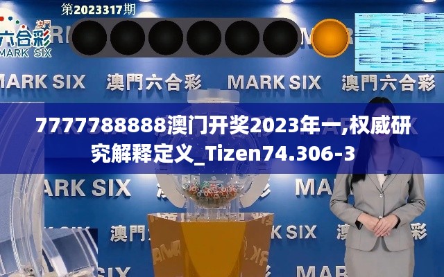 7777788888澳门开奖2023年一,权威研究解释定义_Tizen74.306-3