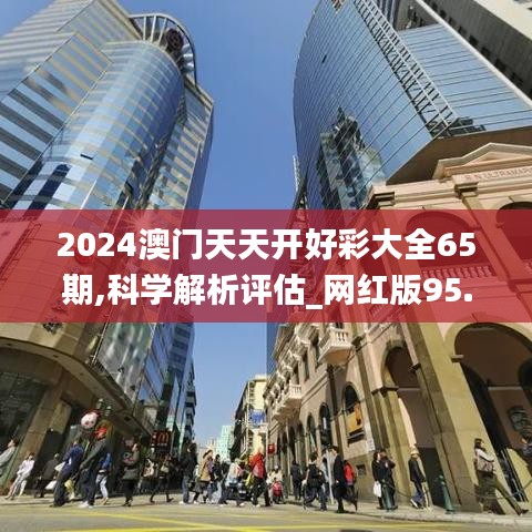 2024澳门天天开好彩大全65期,科学解析评估_网红版95.935-3