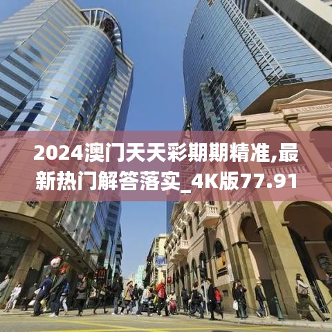 2024澳门天天彩期期精准,最新热门解答落实_4K版77.912-4