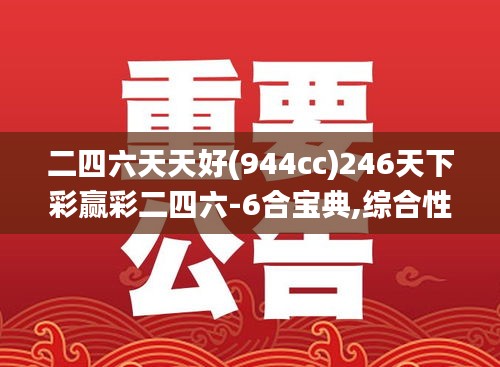 二四六天天好(944cc)246天下彩赢彩二四六-6合宝典,综合性计划评估_2D60.910-9