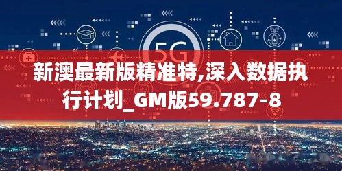 新澳最新版精准特,深入数据执行计划_GM版59.787-8