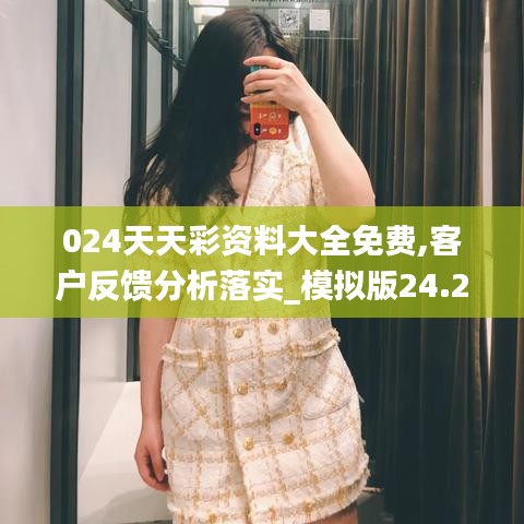 024天天彩资料大全免费,客户反馈分析落实_模拟版24.290-6