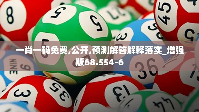 一肖一码免费,公开,预测解答解释落实_增强版68.554-6