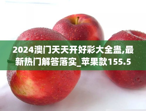 2024澳门天天开好彩大全蛊,最新热门解答落实_苹果款155.519-8