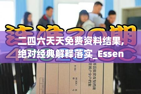 二四六天天免费资料结果,绝对经典解释落实_Essential72.581-5