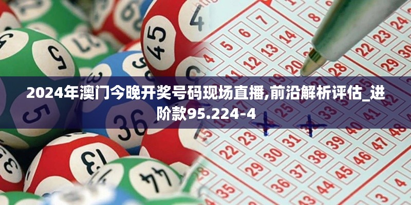 2024年澳门今晚开奖号码现场直播,前沿解析评估_进阶款95.224-4