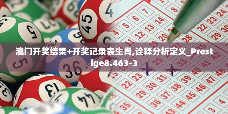 澳门开奖结果+开奖记录表生肖,诠释分析定义_Prestige8.463-3