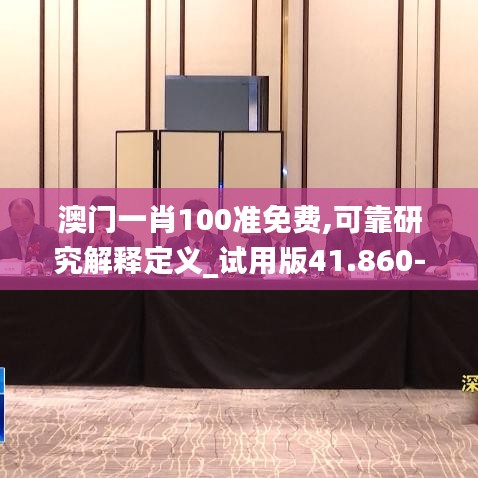 澳门一肖100准免费,可靠研究解释定义_试用版41.860-4