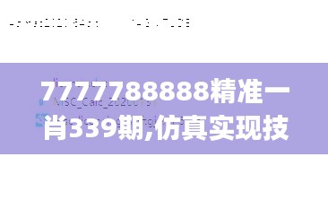 7777788888精准一肖339期,仿真实现技术_Advance150.252-7