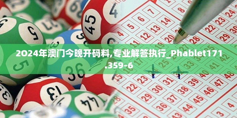 2O24年澳门今晚开码料,专业解答执行_Phablet171.359-6