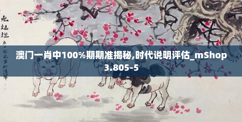 澳门一肖中100%期期准揭秘,时代说明评估_mShop3.805-5