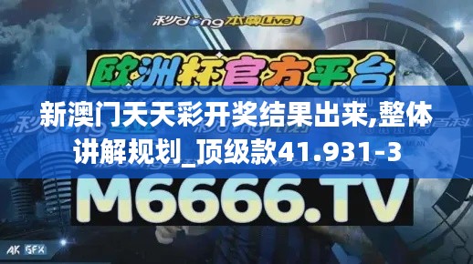 新澳门天天彩开奖结果出来,整体讲解规划_顶级款41.931-3