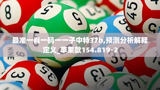 最准一肖一码一一子中特37b,预测分析解释定义_苹果款154.819-2