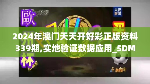 2024年澳门天天开好彩正版资料339期,实地验证数据应用_5DM79.298-9