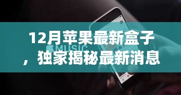 独家揭秘，苹果12月神秘新盒子登场，惊喜连连！
