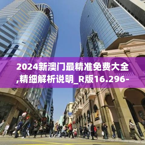 2024新澳门最精准免费大全,精细解析说明_R版16.296-6