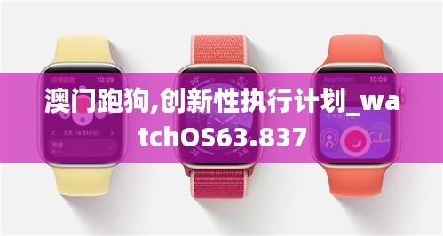 澳门跑狗,创新性执行计划_watchOS63.837