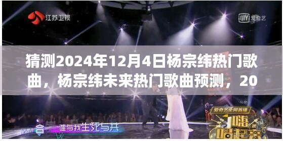杨宗纬未来热门歌曲预测，展望杨宗纬在2024年12月4日的旋律风潮