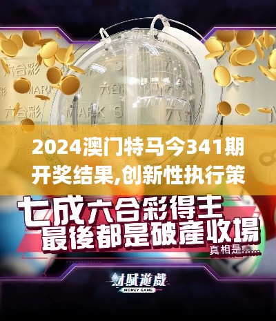 2024澳门特马今341期开奖结果,创新性执行策略规划_UHD版10.489