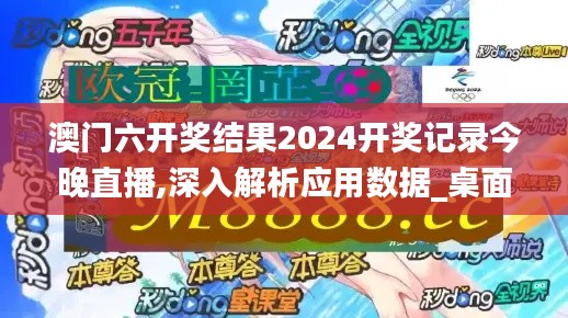 澳门六开奖结果2024开奖记录今晚直播,深入解析应用数据_桌面版8.519