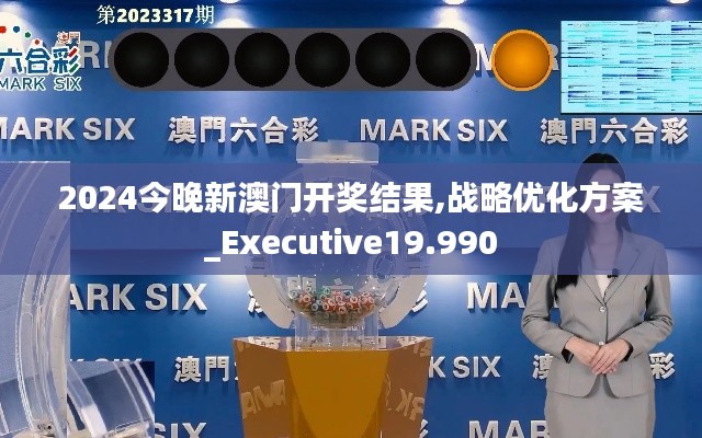 2024今晚新澳门开奖结果,战略优化方案_Executive19.990