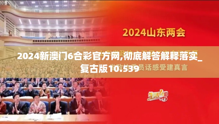 2024新澳门6合彩官方网,彻底解答解释落实_复古版10.539